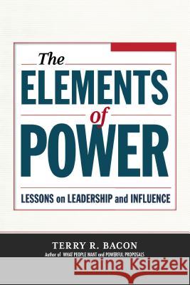 The Elements of Power: Lessons on Leadership and Influence Terry R. Bacon 9780814437285 AMACOM/American Management Association - książka