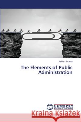 The Elements of Public Administration Jorasia, Ashish 9786209030109 LAP Lambert Academic Publishing - książka