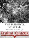 The Elements of Style William, Jr. Strunk 9781470057718 Createspace