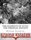 The Elements of Style: The Original Edition William, Jr. Strunk 9781470067847 Createspace