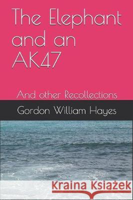 The Elephant and an AK47: And other Recollections Mark David Hayes Gordon William Hayes 9781687791153 Independently Published - książka