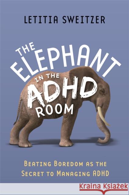 The Elephant in the ADHD Room: Beating Boredom as the Secret to Managing ADHD Sweitzer, Letitia 9781849059657 Jessica Kingsley Publishers - książka