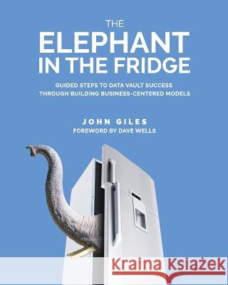 The Elephant in the Fridge: Guided Steps to Data Vault Success through Building Business-Centered Models John Giles 9781634624893 Technics Publications LLC - książka