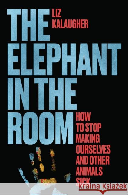 The Elephant in the Room: How to Stop Making Ourselves and Other Animals Sick Liz Kalaugher 9780226840901 University of Chicago Press - książka