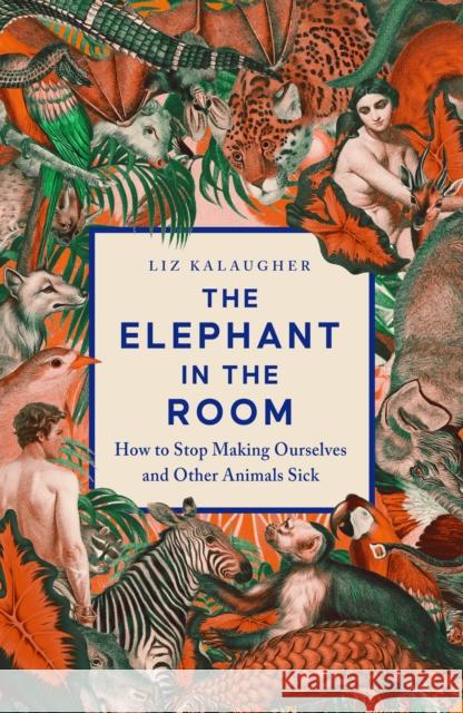 The Elephant in the Room: How to Stop Making Ourselves and Other Animals Sick Liz Kalaugher 9781837731381 Icon Books - książka