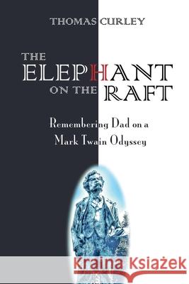 The Elephant on the Raft: Remembering Dad on a Mark Twain Odyssey Thomas Curley 9781734821109 Wilder Street Press LLC - książka
