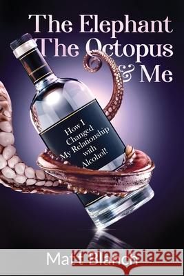 The Elephant The Octopus & Me: How I Changed My Relationship with Alcohol! Matt Blanch 9780648719014 Matthew Blanch - książka