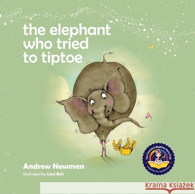 The Elephant Who Tried To Tiptoe: Reminding Children To Love The Body They Have. Andrew Newman, Liesl Bell 9781943750368 Conscious Stories - książka