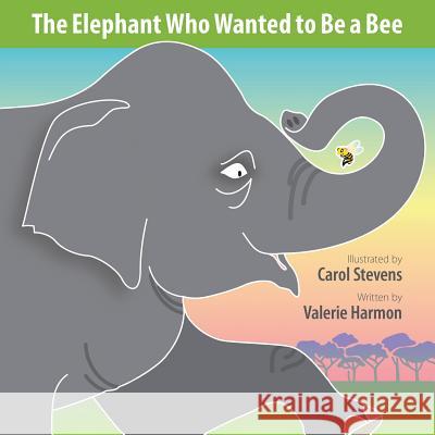 The Elephant Who Wanted to Be a Bee: A Wantstobe Book Carol Stevens Valerie Harmon 9781500280130 Createspace Independent Publishing Platform - książka