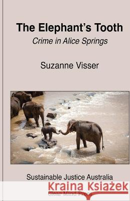 The Elephant\'s Tooth, Crime in Alice Springs Suzanne Visser 9780645654738 Clear Mind Press - książka