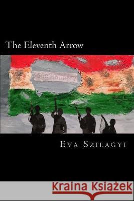 The Eleventh Arrow: Then in 1956... the people of Hungary revolted! Eva Szilagyi 9781537393827 Createspace Independent Publishing Platform - książka