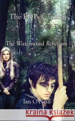 The Elf Boy Trilogy: Book Two: The Waterswood Rebellion O'Neill, Ian 9781789552348 New Generation Publishing - książka