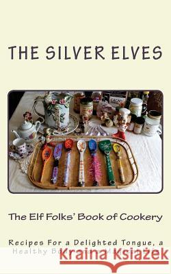 The Elf Folks' Book of Cookery: Recipes For a Delighted Tongue, a Healthy Body and a Magical Life The Silver Elves 9781507704745 Createspace Independent Publishing Platform - książka
