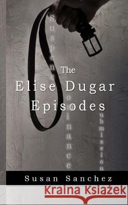 The Elise Dugar Episodes Susan Sanchez 9781718751835 Createspace Independent Publishing Platform - książka