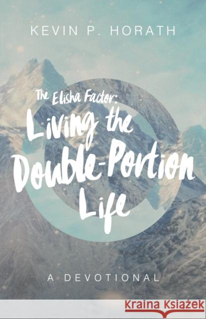 The Elisha Factor: Living the Double-Portion Life A Devotional Horath, Kevin P. 9781632962126 Lucid Books - książka