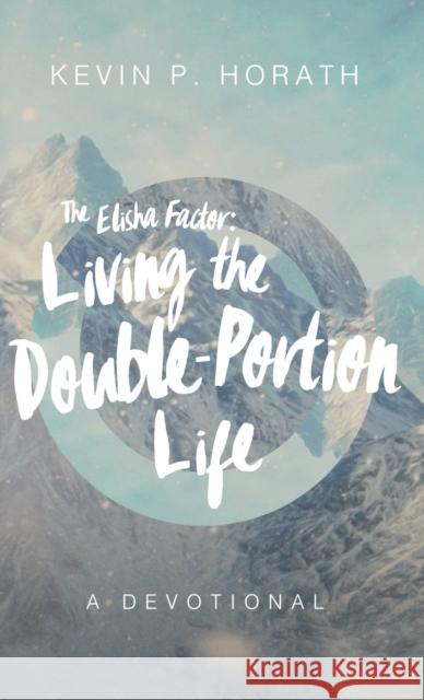 The Elisha Factor: Living the Double-Portion Life A Devotional Kevin P Horath 9781632964632 Lucid Books - książka