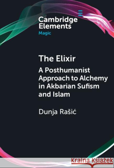 The Elixir: A Posthumanist Approach to Alchemy in Akbarian Sufism and Islam Dunja (Muhyiddin Ibn Arabi Society and Tampere University) Rasic 9781009777407 Cambridge University Press - książka