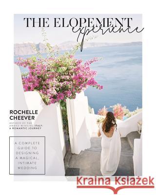 The Elopement Experience: A Complete Guide to Designing a Magical, Intimate Wedding Rochelle Cheever 9780998696416 Rochelle Cheever - książka