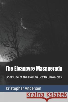 The Elvanpyre Masquerade: Book One of the Doman Sca'th Chronicles Kristopher Anderson 9781792905773 Independently Published - książka