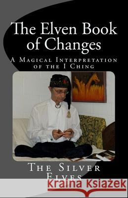 The Elven Book of Changes: A Magical Interpretation of the I Ching The Silver Elves 9781470100162 Createspace Independent Publishing Platform - książka