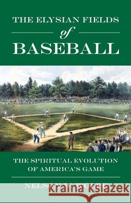 The Elysian Fields of Baseball: The Spiritual Evolution of America's Game Nelson W. Wolff 9781958407318 ELM Grove Publishing - książka