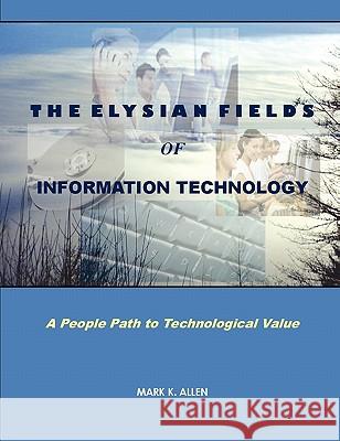 The Elysian Fields of Information Technology. A People Path to Technological Value. MARK K. ALLEN 9780578001326 MARK K. ALLEN - książka