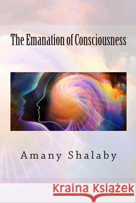 The Emanation of Consciousness Amany Shalaby 9781508695196 Createspace - książka