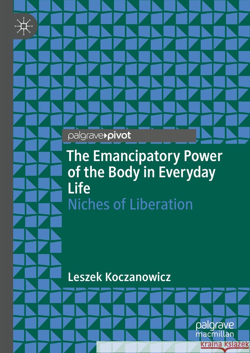 The Emancipatory Power of the Body in Everyday Life Leszek Koczanowicz 9783031448324 Springer International Publishing - książka