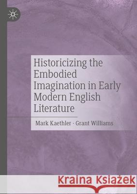 The Embodied Imagination in Early Modern Literature: Unruly Images Grant Williams Mark Kaethler 9783031550638 Palgrave MacMillan - książka