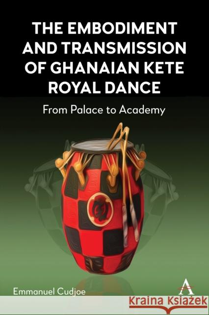 The Embodiment and Transmission of Ghanaian Kete Royal Dance: From Palace to Academy Emmanuel Cudjoe 9781839991820 Anthem Press - książka