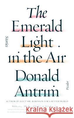 The Emerald Light in the Air: Stories Antrim, Donald 9781250074706 Picador USA - książka