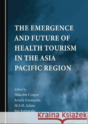 The Emergence and Future of Health Tourism in the Asia Pacific Region Malcolm Cooper Athula Gnanapala M.S.M. Aslam 9781527501225 Cambridge Scholars Publishing - książka