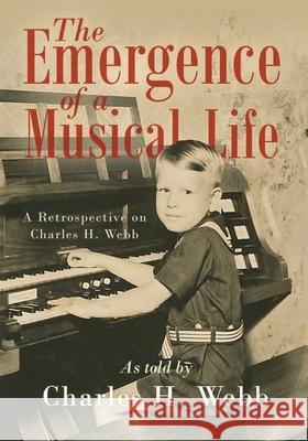The Emergence of a Musical Life: A Retrospective on Charles H. Webb Charles H. Webb 9781948903547 Inspired Forever Books - książka