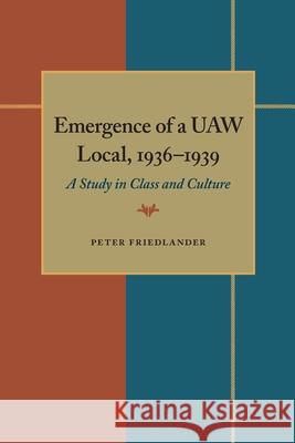 The Emergence of a UAW Local, 1936–1939: A Study in Class and Culture Peter Friedlander 9780822984474 University of Pittsburgh Press - książka