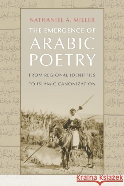 The Emergence of Arabic Poetry: From Regional Identities to Islamic Canonization Nathaniel A. Miller 9781512825305 University of Pennsylvania Press - książka