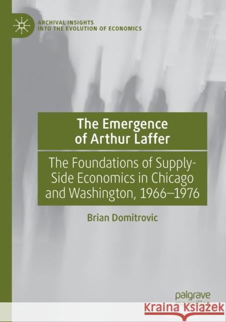 The Emergence of Arthur Laffer: The Foundations of Supply-Side Economics in Chicago and Washington, 1966-1976 Brian Domitrovic 9783030655563 Palgrave MacMillan - książka