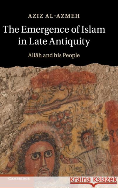 The Emergence of Islam in Late Antiquity: Allah and His People Al-Azmeh, Aziz 9781107031876 CAMBRIDGE UNIVERSITY PRESS - książka