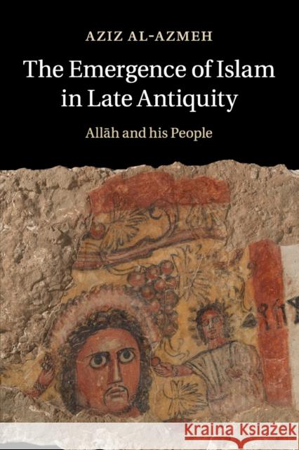 The Emergence of Islam in Late Antiquity: Allah and His People Al-Azmeh, Aziz 9781316641552 Cambridge University Press - książka