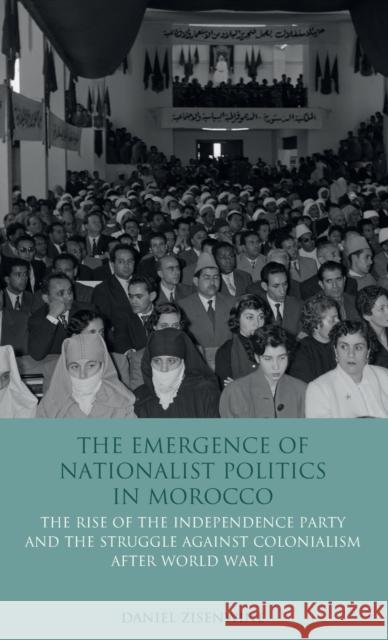 The Emergence of Nationalist Politics in Morocco: The Rise of the Independence Party and the Struggle Against Colonialism After World War II Zisenwine, Daniel 9781848853232 I B TAURIS & CO LTD - książka