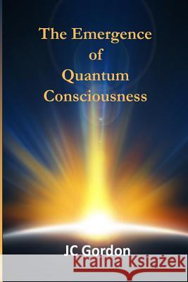 The Emergence of Quantum Consciousness J C Gordon 9781495440847 Createspace Independent Publishing Platform - książka