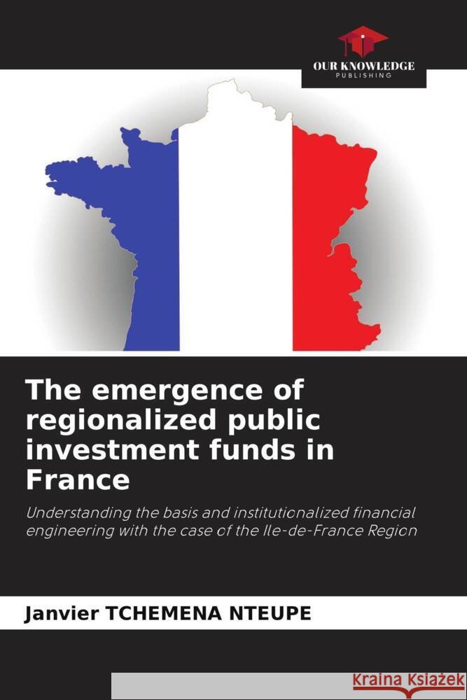 The emergence of regionalized public investment funds in France TCHEMENA NTEUPE, Janvier 9786208271763 Our Knowledge Publishing - książka