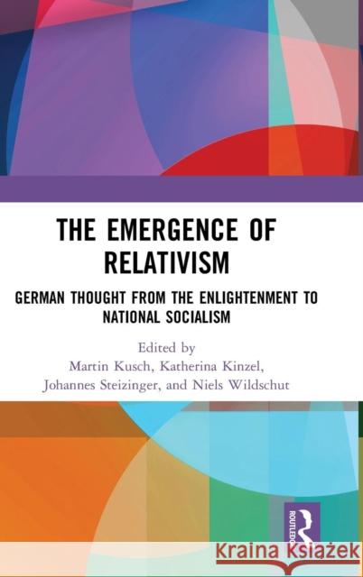 The Emergence of Relativism: German Thought from the Enlightenment to National Socialism Martin Kusch Katherina Kinzel Johannes Steizinger 9781138571877 Routledge - książka