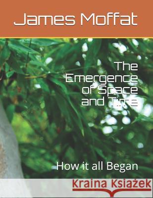 The Emergence of Space and Time: How It All Began James Moffat 9781723731778 Independently Published - książka