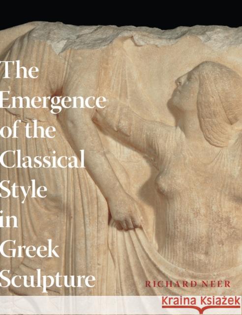 The Emergence of the Classical Style in Greek Sculpture Richard T. Neer 9780226570631 University of Chicago Press - książka