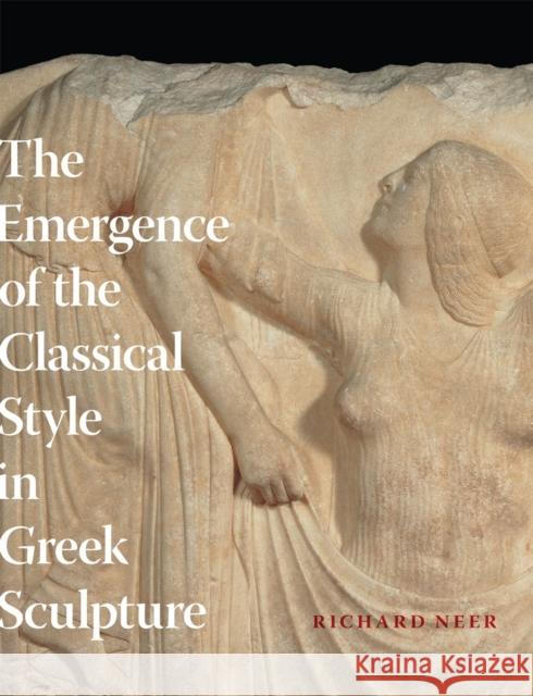 The Emergence of the Classical Style in Greek Sculpture Richard T. Neer 9780226570648 University of Chicago Press - książka