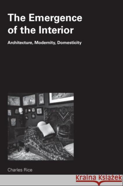 The Emergence of the Interior : Architecture, Modernity, Domesticity Charles Rice 9780415384681 Routledge - książka