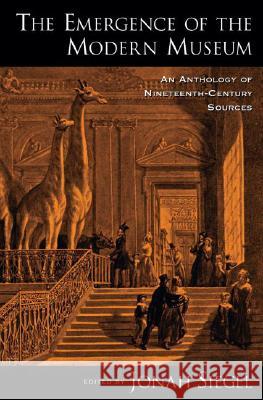 The Emergence of the Modern Museum: An Anthology of Nineteenth-Century Sources Jonah Siegel 9780195331134 Oxford University Press, USA - książka