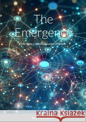 The Emergence: We Have a Communication Problem. Is Generative AI a Solution? J. Paul Duplantis 9781304897848 Lulu.com - książka