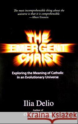 The Emergent Christ: Exploring the Meaning of Catholic in an Evolutionary Universe Ilia Delio Leonardo Boff Robert R. Barr 9781570759086 Orbis Books - książka