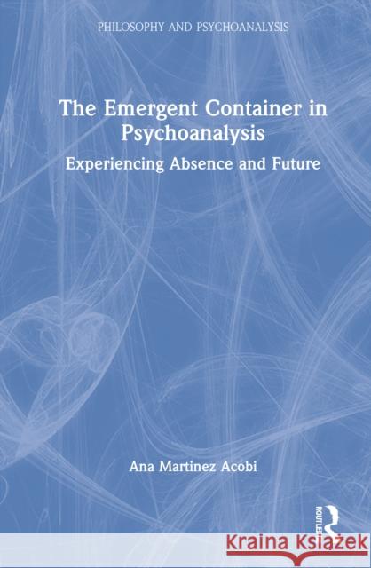 The Emergent Container in Psychoanalysis: Experiencing Absence and Future Martinez Acobi, Ana 9781032200064 Taylor & Francis Ltd - książka
